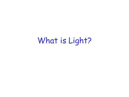 What is Light?. What is light? We can not understand what light is by examining light under microscope. We have to make whether it explains the observed.