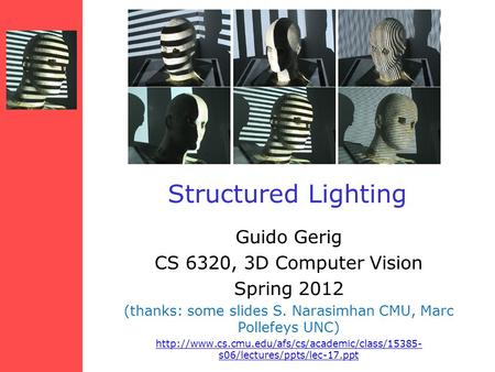 Structured Lighting Guido Gerig CS 6320, 3D Computer Vision Spring 2012 (thanks: some slides S. Narasimhan CMU, Marc Pollefeys UNC)