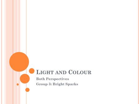 L IGHT AND C OLOUR Both Perspectives Group 3: Bright Sparks.