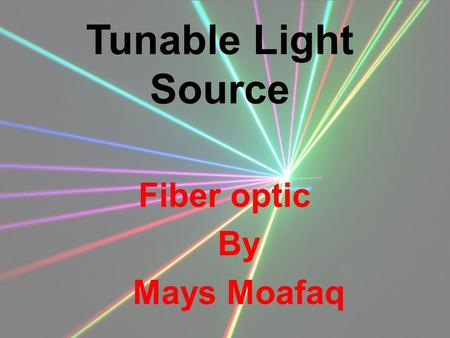 Tunable Light Source Fiber optic By Mays Moafaq. Tunable Light: Definition :it is a manipulation in the input signal so the output would have different.