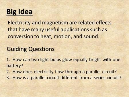 Big Idea Electricity and magnetism are related effects that have many useful applications such as conversion to heat, motion, and sound. Guiding Questions.