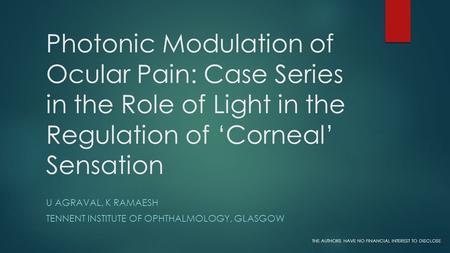 Photonic Modulation of Ocular Pain: Case Series in the Role of Light in the Regulation of ‘Corneal’ Sensation U AGRAVAL, K RAMAESH TENNENT INSTITUTE OF.