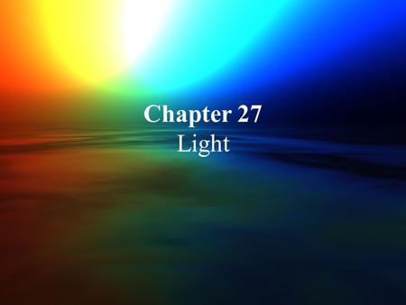 Chapter 27 Light. Early Concepts Greek philosophers thought that light consisted of tiny particles Soctrates and Plato thought that vision resulted from.