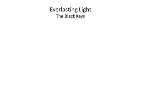 Everlasting Light The Black Keys. Let me be your everlasting light The sun when there is none I'm a Shepherd for you And I'll guide you through Let me.