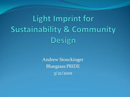 Andrew Stoeckinger Bluegrass PRIDE 3/21/2001. Light Imprint Handbook: Integrating Sustainability & Community Design Website: www.LightImprint.orgwww.LightImprint.org.