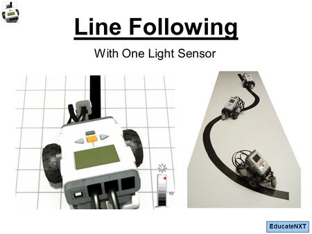EducateNXT Line Following With One Light Sensor. EducateNXT Attach a light sensor To attach a light sensor to the EduBot, refer to pages 32-33 of the.