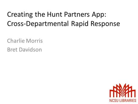 Creating the Hunt Partners App: Cross-Departmental Rapid Response Charlie Morris Bret Davidson.