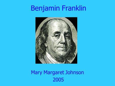 Benjamin Franklin Mary Margaret Johnson 2005. Basic Facts Born January 17, 1706. One of 17 children. Father made soap.