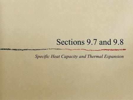 Sections 9.7 and 9.8 Specific Heat Capacity and Thermal Expansion.
