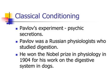Classical Conditioning Pavlov’s experiment - psychic secretions. Pavlov was a Russian physiologists who studied digestion. He won the Nobel prize in physiology.
