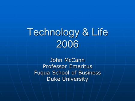 Technology & Life 2006 John McCann Professor Emeritus Fuqua School of Business Duke University.