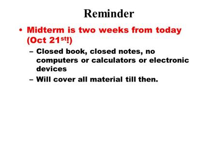 Reminder Midterm is two weeks from today (Oct 21 st !) –Closed book, closed notes, no computers or calculators or electronic devices –Will cover all material.