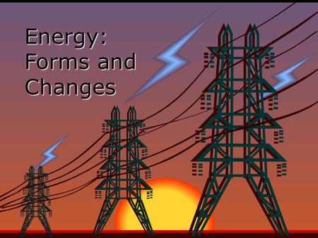 Energy: Forms and Changes. Forms of Energy  The main forms of energy are: Thermal(Heat) Chemical Electromagnetic(light) Nuclear Mechanical(motion) Electrical.