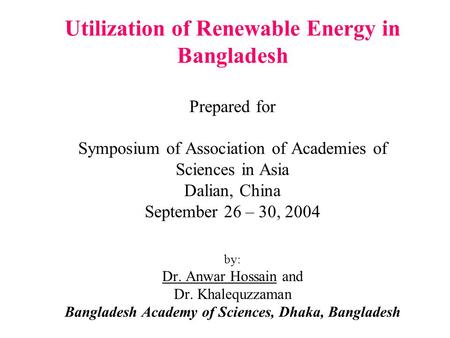 Utilization of Renewable Energy in Bangladesh Prepared for Symposium of Association of Academies of Sciences in Asia Dalian, China September 26 – 30,