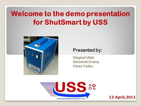 Welcome to the demo presentation for ShutSmart by USS Presented by: Sibghat Ullah Abhishek Dubey Vikas Yadav 13 April,2011.