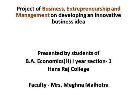 Project of Business, Entrepreneurship and Management on developing an innovative business idea Presented by students of B.A. Economics(H) I year section-