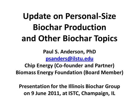 Update on Personal-Size Biochar Production and Other Biochar Topics Paul S. Anderson, PhD Chip Energy (Co-founder and Partner) Biomass.