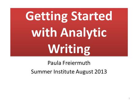 Getting Started with Analytic Writing Paula Freiermuth Summer Institute August 2013 1.