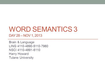 WORD SEMANTICS 3 DAY 28 – NOV 1, 2013 Brain & Language LING 4110-4890-5110-7960 NSCI 4110-4891-6110 Harry Howard Tulane University.