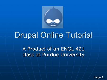 Drupal Online Tutorial A Product of an ENGL 421 class at Purdue University Page 1.