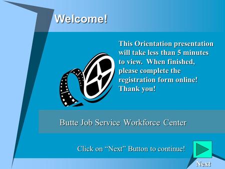 Welcome! Butte Job Service Workforce Center This Orientation presentation will take less than 5 minutes to view. When finished, please complete the registration.