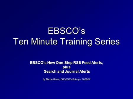 EBSCO’s Ten Minute Training Series EBSCO’s New One-Step RSS Feed Alerts, plus Search and Journal Alerts Search and Journal Alerts by Marcie Brown, EBSCO.