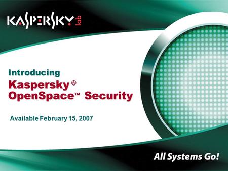 Introducing Kaspersky OpenSpace TM Security Introducing Kaspersky ® OpenSpace TM Security Available February 15, 2007.