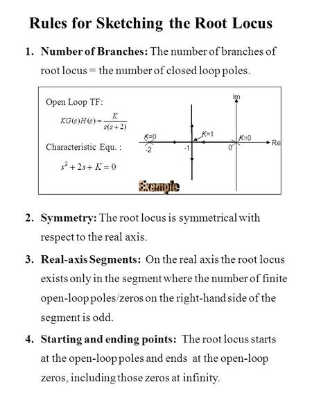 Rules for Sketching the Root Locus 1.Number of Branches: The number of branches of root locus = the number of closed loop poles. 2.Symmetry: The root locus.