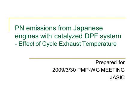 PN emissions from Japanese engines with catalyzed DPF system - Effect of Cycle Exhaust Temperature Prepared for 2009/3/30 PMP-WG MEETING JASIC.