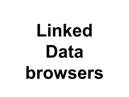 Linked Data browsers. Linked Data Browser One reason DBpedia is successful is its data browser for humans Given a URL to a Dbpedia resourse, it shows.