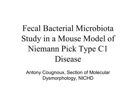 Fecal Bacterial Microbiota Study in a Mouse Model of Niemann Pick Type C1 Disease Antony Cougnoux, Section of Molecular Dysmorphology, NICHD.