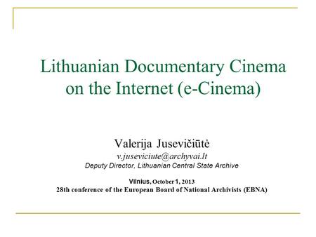 Lithuanian Documentary Cinema on the Internet (e-Cinema) Valerija Jusevičiūtė Deputy Director, Lithuanian Central State Archive.