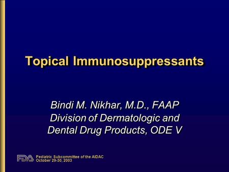 Pediatric Subcommittee of the AIDAC October 29-30, 2003 Topical Immunosuppressants Bindi M. Nikhar, M.D., FAAP Division of Dermatologic and Dental Drug.