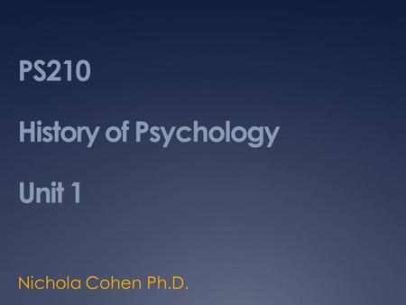 PS210 History of Psychology Unit 1 Nichola Cohen Ph.D.