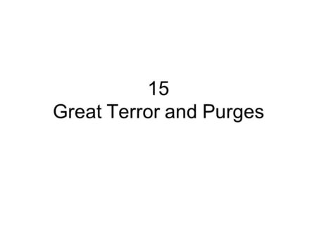 15 Great Terror and Purges. Overview A.Introduction B.Themes C.Four Phases D.The Number Question E.Great Terror of 1937-8 F.Why? G.Why this form and this.