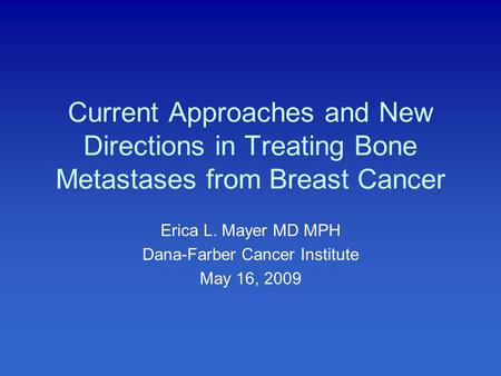 Current Approaches and New Directions in Treating Bone Metastases from Breast Cancer Erica L. Mayer MD MPH Dana-Farber Cancer Institute May 16, 2009.