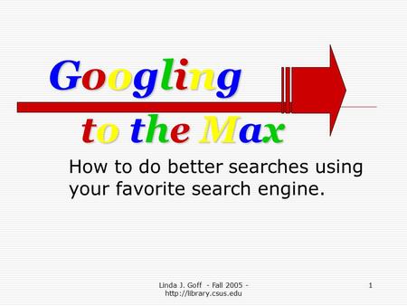 Linda J. Goff - Fall 2005 -  1 to the Maxto the Maxto the Maxto the Max How to do better searches using your favorite search engine.