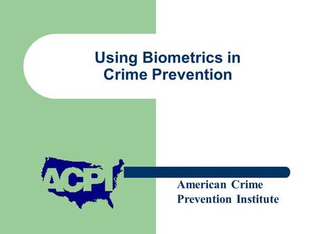 Using Biometrics in Crime Prevention Presented by American Crime Prevention Institute.