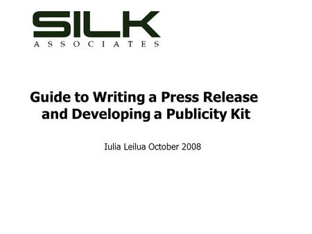 Guide to Writing a Press Release and Developing a Publicity Kit Iulia Leilua October 2008.