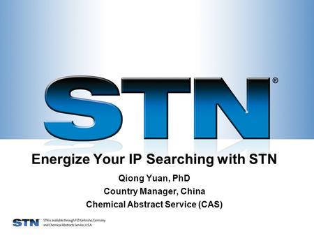 Energize Your IP Searching with STN Qiong Yuan, PhD Country Manager, China Chemical Abstract Service (CAS)