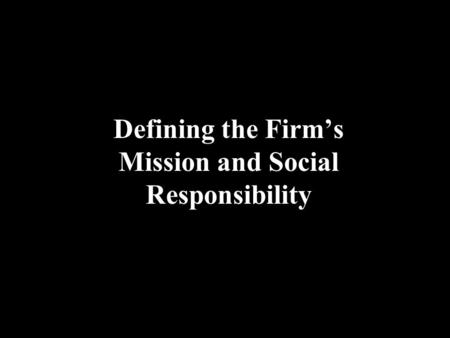Defining the Firm’s Mission and Social Responsibility.