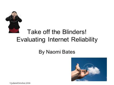 Take off the Blinders! Evaluating Internet Reliability By Naomi Bates Updated October 2006.