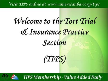 Welcome to the Tort Trial & Insurance Practice Section (TIPS) Visit TIPS online at www.americanbar.org/tips.