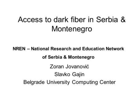 Access to dark fiber in Serbia & Montenegro Zoran Jovanović Slavko Gajin Belgrade University Computing Center NREN – National Research and Education Network.