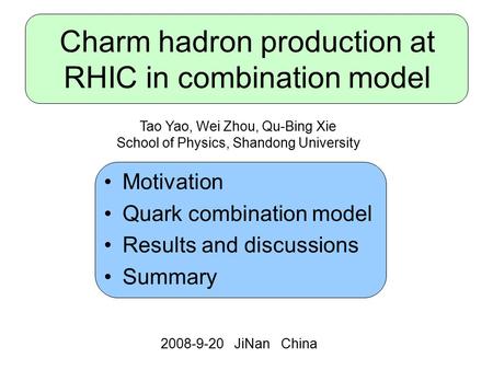 Charm hadron production at RHIC in combination model Motivation Quark combination model Results and discussions Summary 2008-9-20 JiNan China Tao Yao,