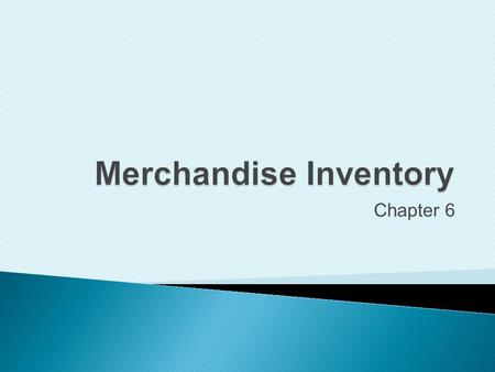 Chapter 6. Define accounting principles related to inventory.
