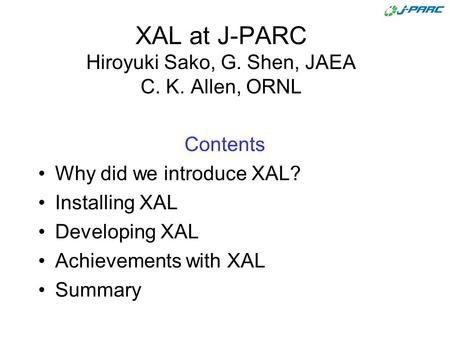 XAL at J-PARC Hiroyuki Sako, G. Shen, JAEA C. K. Allen, ORNL Contents Why did we introduce XAL? Installing XAL Developing XAL Achievements with XAL Summary.
