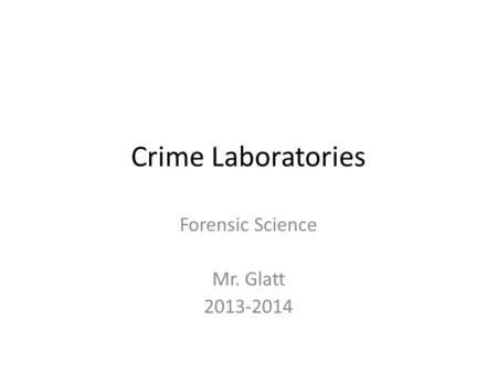 Crime Laboratories Forensic Science Mr. Glatt 2013-2014.