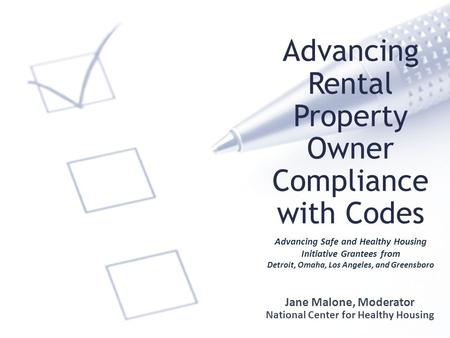 Advancing Rental Property Owner Compliance with Codes Jane Malone, Moderator National Center for Healthy Housing Advancing Safe and Healthy Housing Initiative.