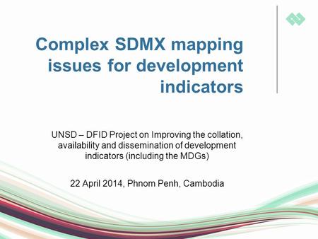 Complex SDMX mapping issues for development indicators UNSD – DFID Project on Improving the collation, availability and dissemination of development indicators.